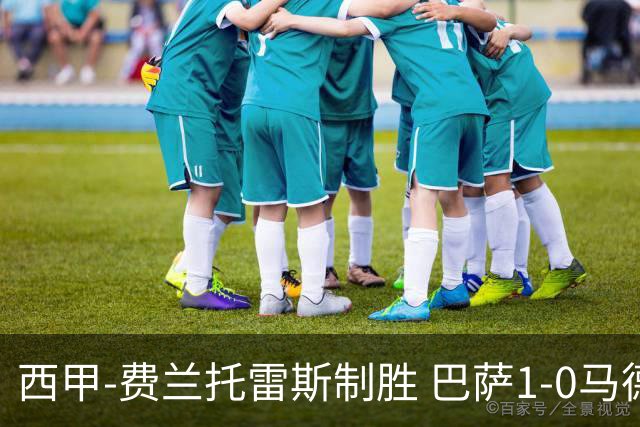西甲-费兰托雷斯制胜 巴萨1-0马德里竞技11分领跑
